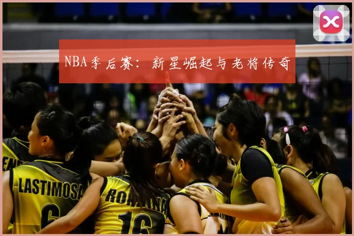 NBA季后赛：新星崛起与老将传奇