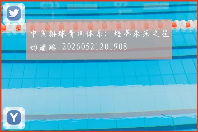 中国排球青训体系：培养未来之星的道路_20260521201908