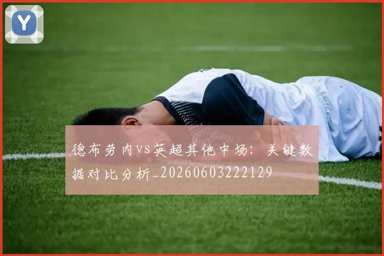 德布劳内vs英超其他中场：关键数据对比分析_20260603222129