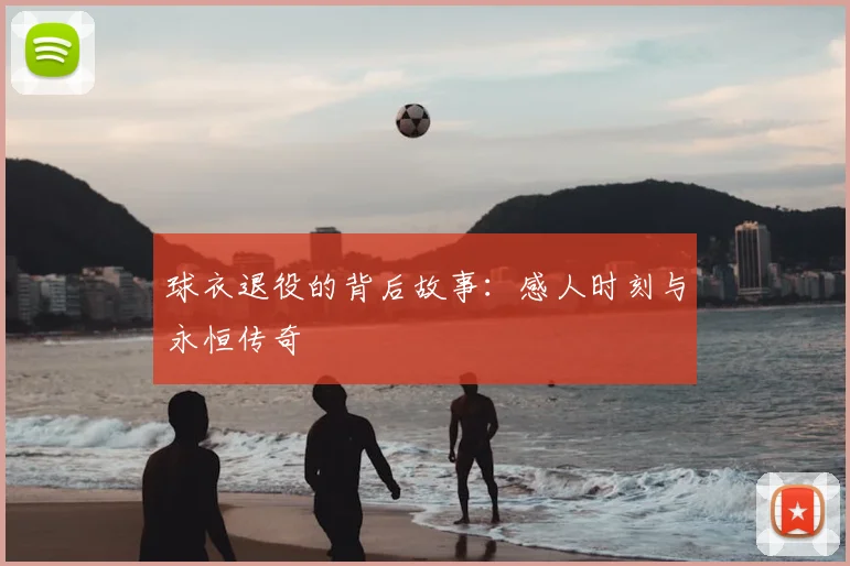 球衣退役的背后故事：感人时刻与永恒传奇