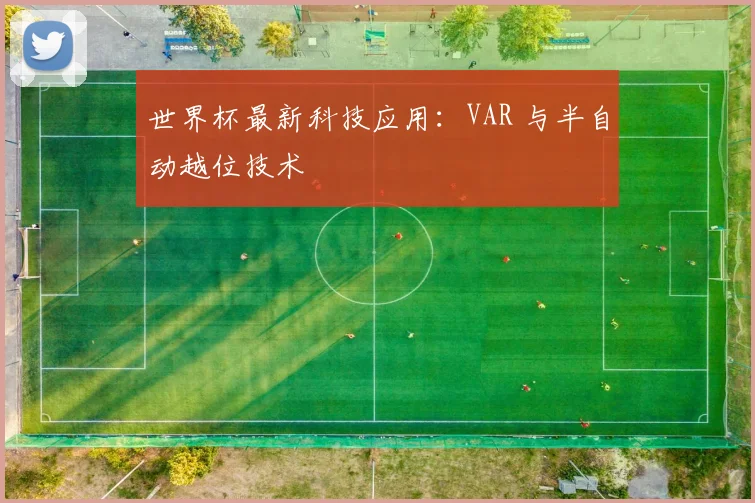 世界杯最新科技应用：VAR 与半自动越位技术