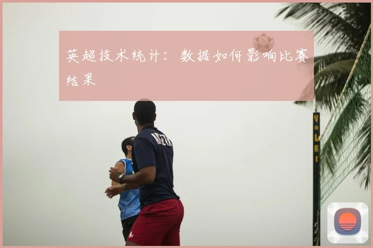 英超技术统计：数据如何影响比赛结果