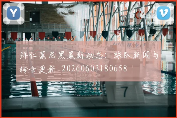 拜仁慕尼黑最新动态：球队新闻与转会更新_20260603180658