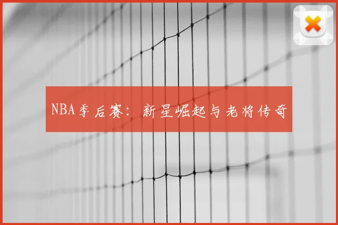 NBA季后赛：新星崛起与老将传奇