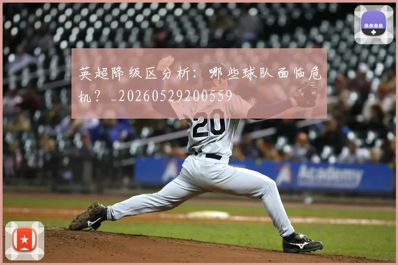 英超降级区分析：哪些球队面临危机？_20260529200559