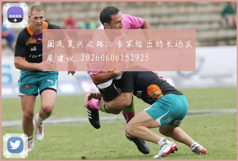 国足复兴之路：专家给出的长远发展建议_20260606152925