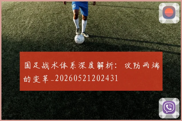 国足战术体系深度解析：攻防两端的变革_20260521202431