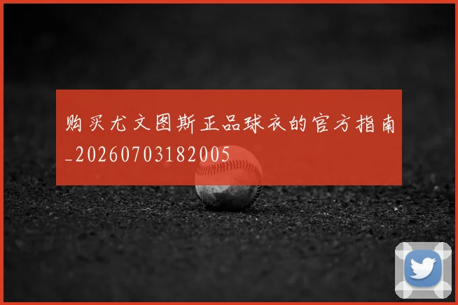 购买尤文图斯正品球衣的官方指南_20260703182005