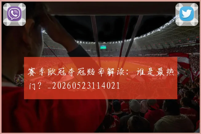 赛季欧冠夺冠赔率解读：谁是最热门？_20260523114021