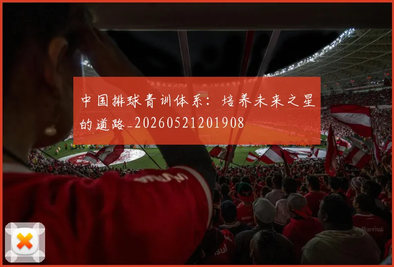 中国排球青训体系:培养未来之星的道路_20260521201908