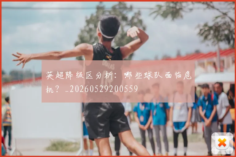 英超降级区分析：哪些球队面临危机？_20260529200559