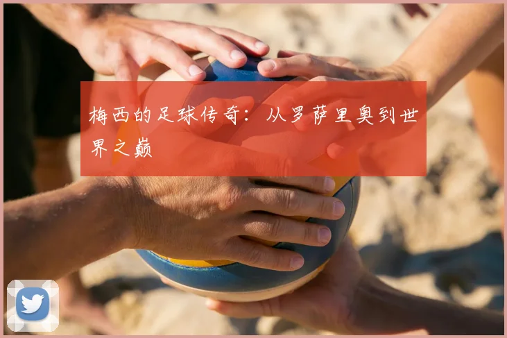梅西的足球传奇:从罗萨里奥到世界之巅